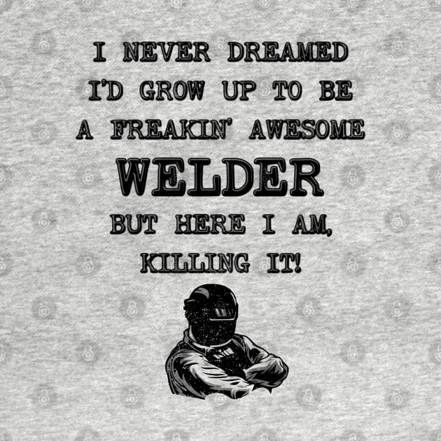 I Never Thought I'd Grow Up To Be a Welder - Funny Welding by stressedrodent
